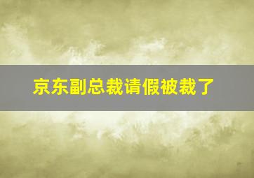 京东副总裁请假被裁了