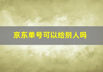 京东单号可以给别人吗