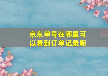 京东单号在哪里可以看到订单记录呢