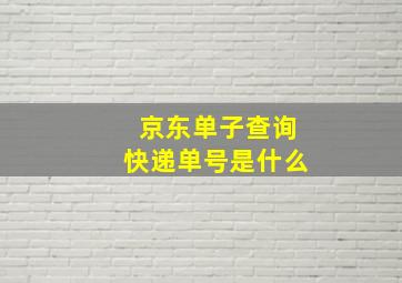 京东单子查询快递单号是什么