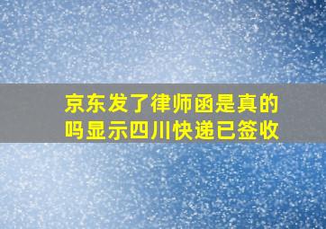 京东发了律师函是真的吗显示四川快递已签收