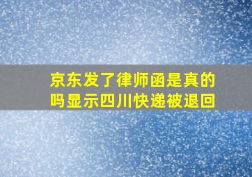 京东发了律师函是真的吗显示四川快递被退回