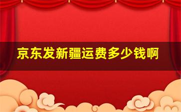 京东发新疆运费多少钱啊