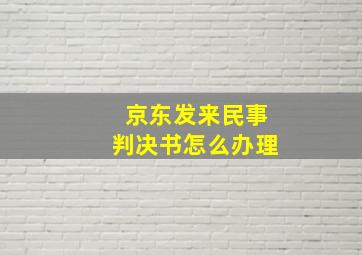 京东发来民事判决书怎么办理