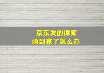 京东发的律师函到家了怎么办