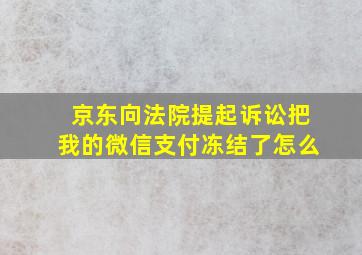 京东向法院提起诉讼把我的微信支付冻结了怎么