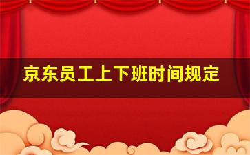 京东员工上下班时间规定