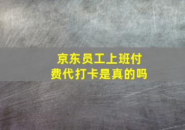 京东员工上班付费代打卡是真的吗