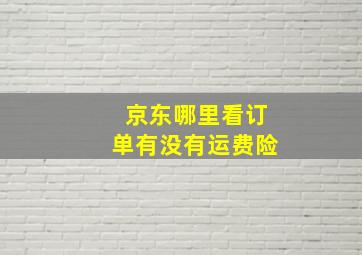 京东哪里看订单有没有运费险