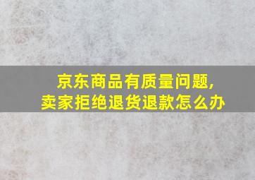 京东商品有质量问题,卖家拒绝退货退款怎么办