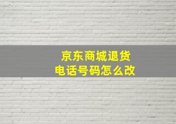 京东商城退货电话号码怎么改