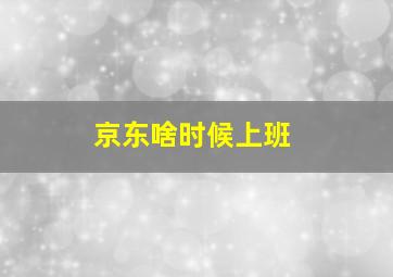 京东啥时候上班