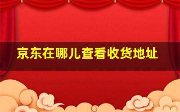 京东在哪儿查看收货地址