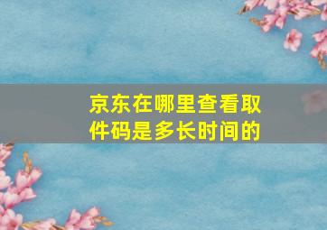 京东在哪里查看取件码是多长时间的