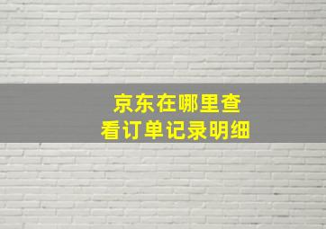 京东在哪里查看订单记录明细