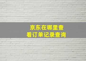 京东在哪里查看订单记录查询