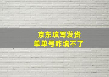 京东填写发货单单号咋填不了