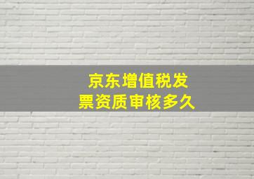 京东增值税发票资质审核多久