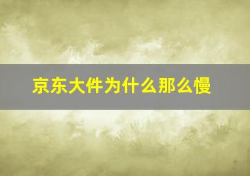 京东大件为什么那么慢