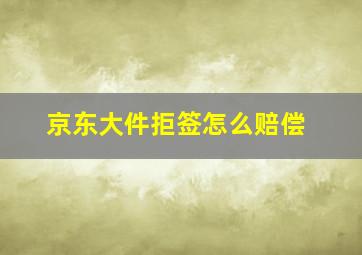 京东大件拒签怎么赔偿