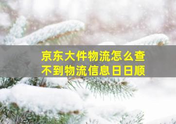 京东大件物流怎么查不到物流信息日日顺