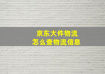 京东大件物流怎么查物流信息