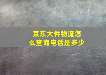 京东大件物流怎么查询电话是多少