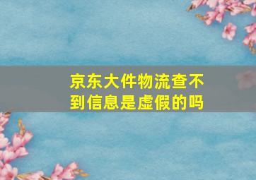 京东大件物流查不到信息是虚假的吗