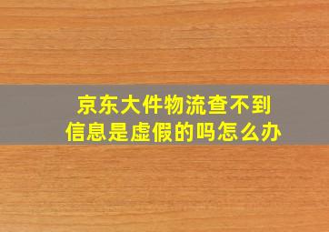 京东大件物流查不到信息是虚假的吗怎么办