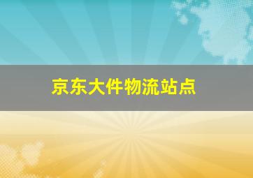 京东大件物流站点