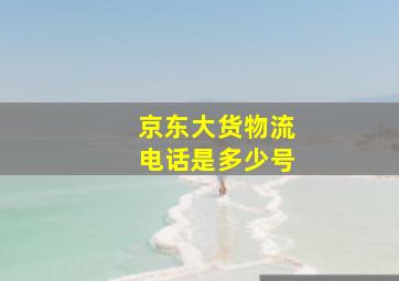 京东大货物流电话是多少号