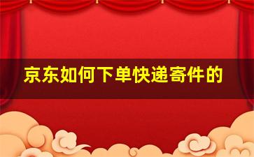 京东如何下单快递寄件的