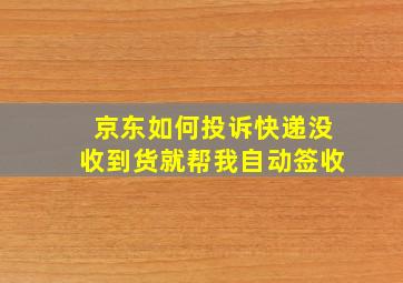 京东如何投诉快递没收到货就帮我自动签收