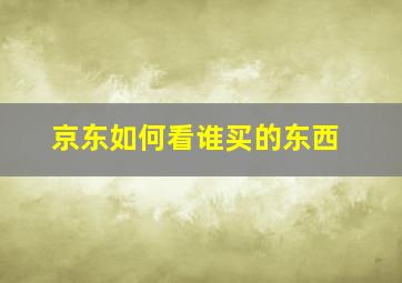 京东如何看谁买的东西