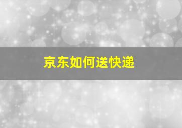 京东如何送快递