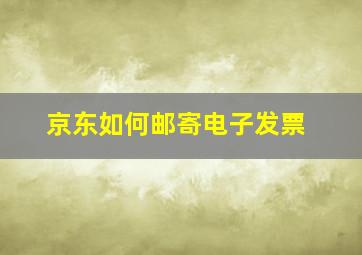 京东如何邮寄电子发票