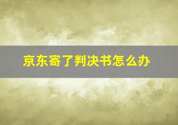 京东寄了判决书怎么办