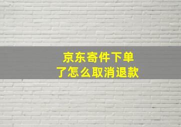 京东寄件下单了怎么取消退款