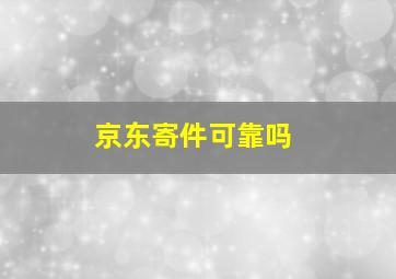 京东寄件可靠吗