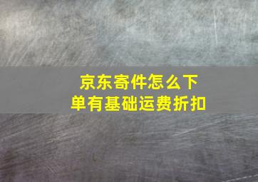 京东寄件怎么下单有基础运费折扣