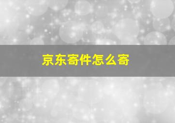 京东寄件怎么寄