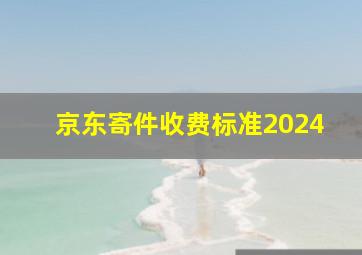 京东寄件收费标准2024