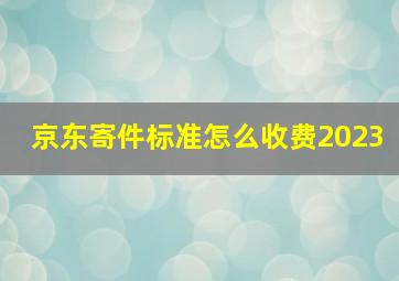 京东寄件标准怎么收费2023