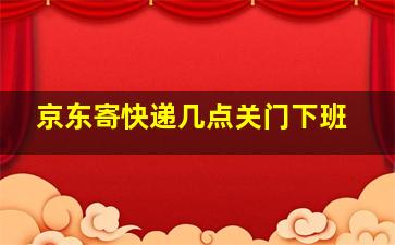 京东寄快递几点关门下班