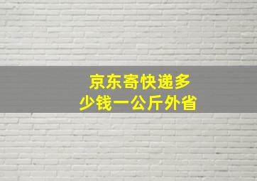 京东寄快递多少钱一公斤外省