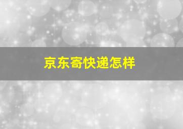 京东寄快递怎样