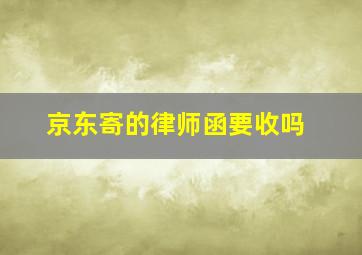 京东寄的律师函要收吗