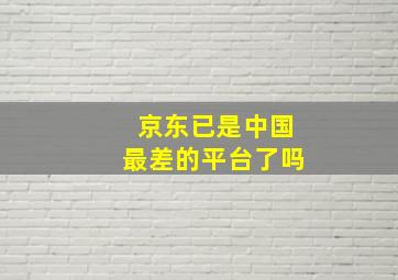 京东已是中国最差的平台了吗