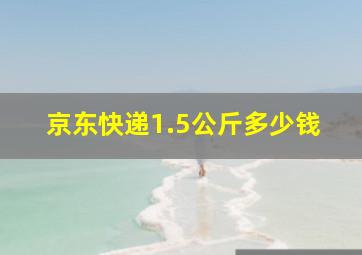 京东快递1.5公斤多少钱