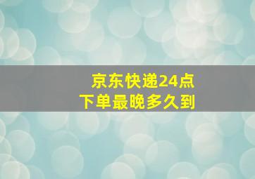 京东快递24点下单最晚多久到